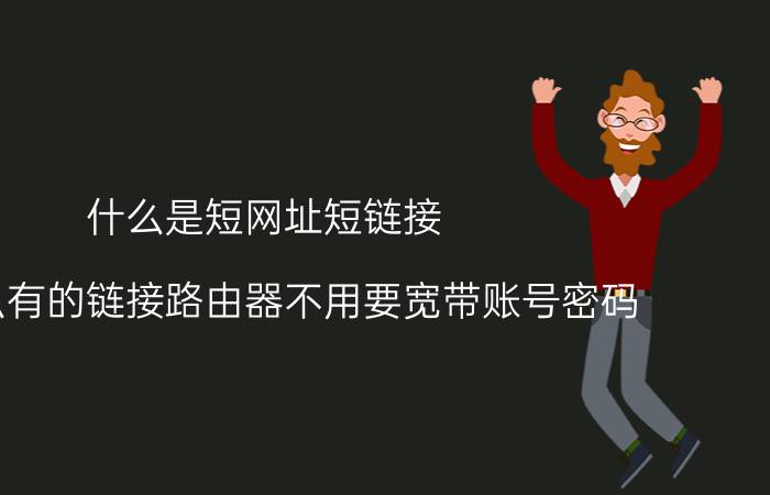 什么是短网址短链接 为什么有的链接路由器不用要宽带账号密码？